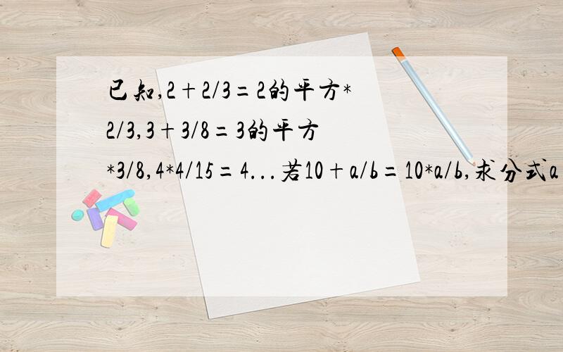 已知,2+2/3=2的平方*2/3,3+3/8=3的平方*3/8,4*4/15=4...若10+a/b=10*a/b,求分式a