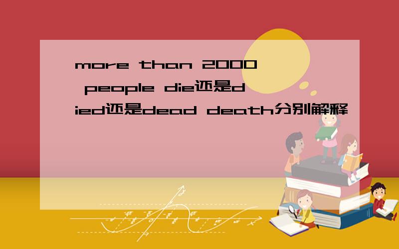 more than 2000 people die还是died还是dead death分别解释