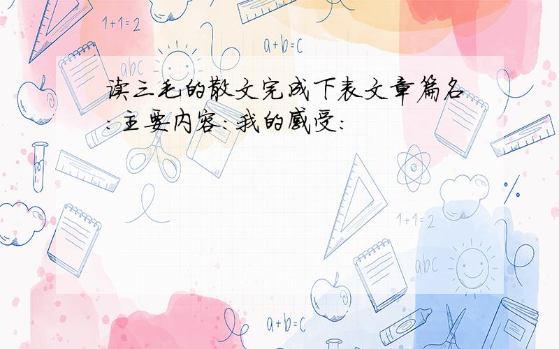 读三毛的散文完成下表文章篇名：主要内容：我的感受：