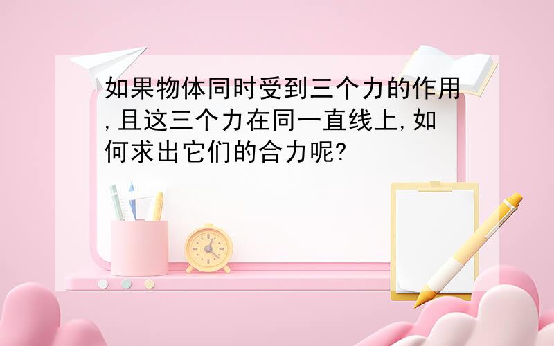 如果物体同时受到三个力的作用,且这三个力在同一直线上,如何求出它们的合力呢?