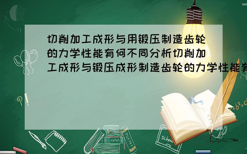 切削加工成形与用锻压制造齿轮的力学性能有何不同分析切削加工成形与锻压成形制造齿轮的力学性能有何不同?