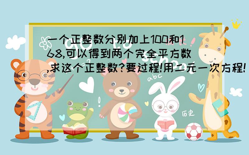 一个正整数分别加上100和168,可以得到两个完全平方数,求这个正整数?要过程!用二元一次方程!