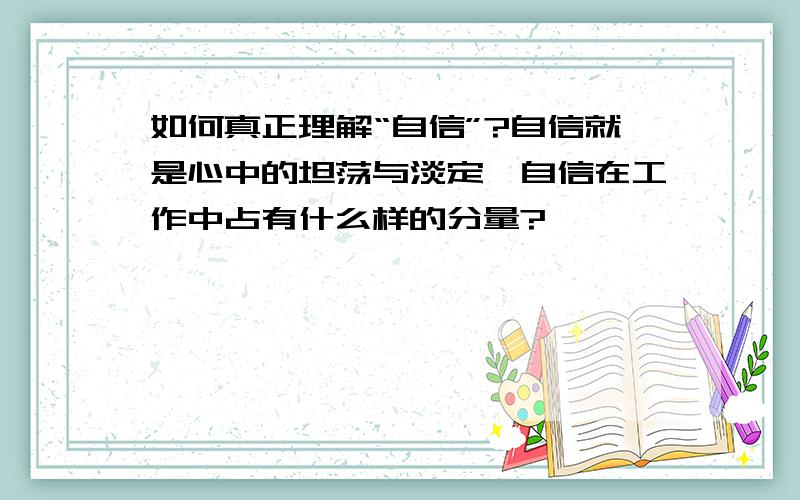 如何真正理解“自信”?自信就是心中的坦荡与淡定,自信在工作中占有什么样的分量?