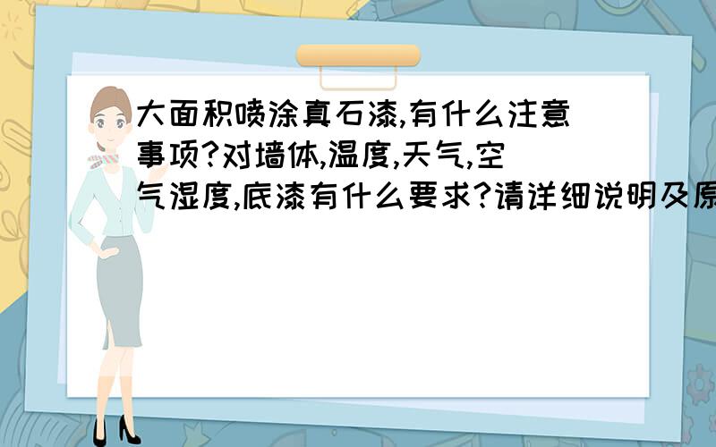 大面积喷涂真石漆,有什么注意事项?对墙体,温度,天气,空气湿度,底漆有什么要求?请详细说明及原因.