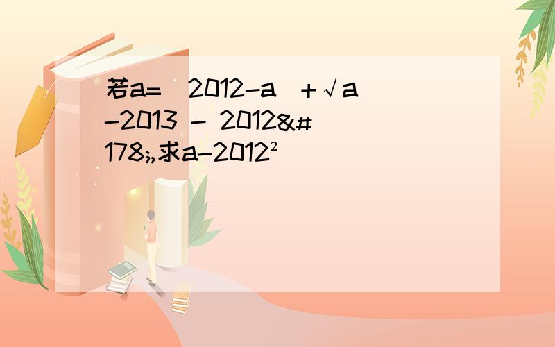 若a=|2012-a|+√a-2013 - 2012²,求a-2012²