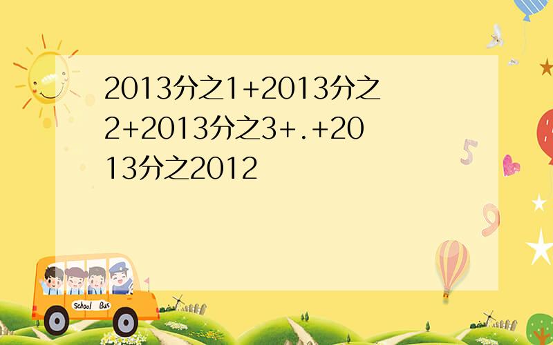 2013分之1+2013分之2+2013分之3+.+2013分之2012