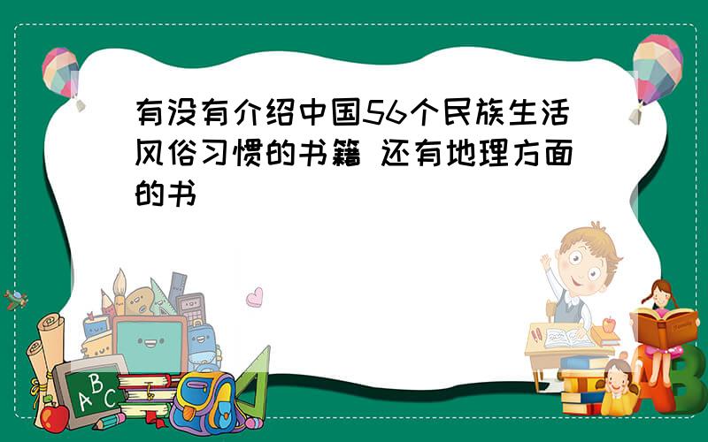 有没有介绍中国56个民族生活风俗习惯的书籍 还有地理方面的书