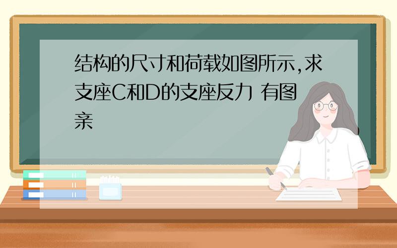 结构的尺寸和荷载如图所示,求支座C和D的支座反力 有图 亲