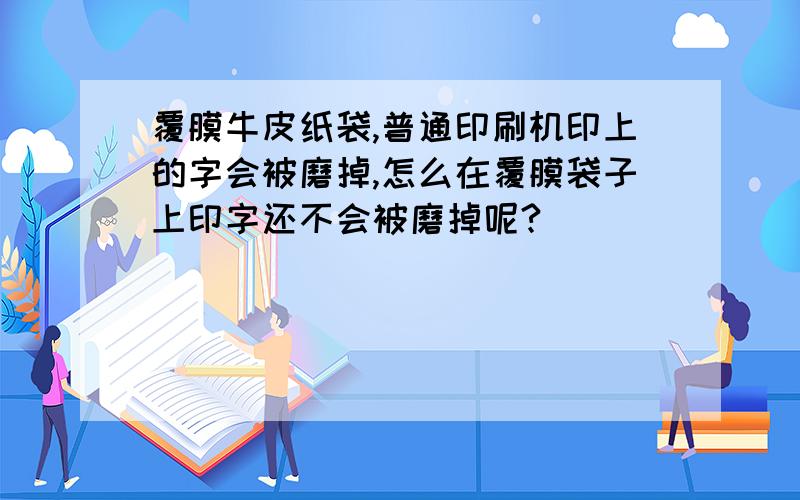 覆膜牛皮纸袋,普通印刷机印上的字会被磨掉,怎么在覆膜袋子上印字还不会被磨掉呢?