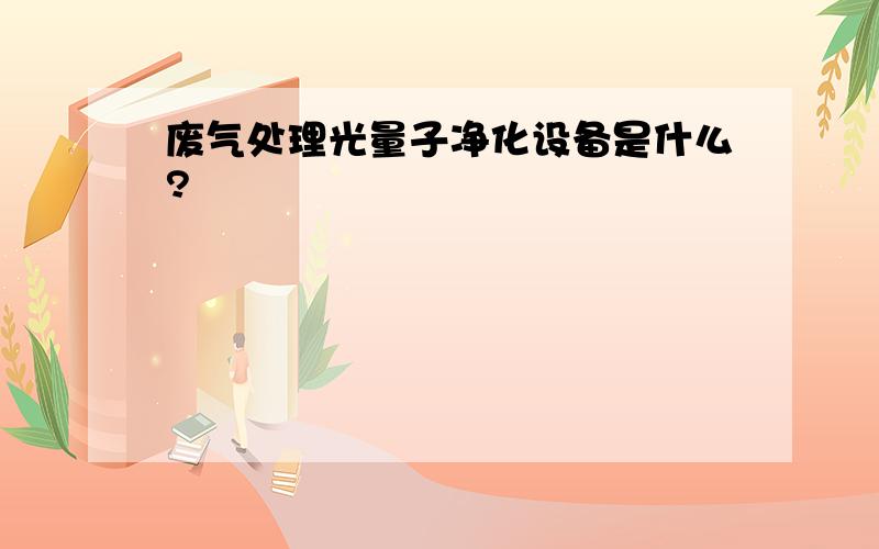 废气处理光量子净化设备是什么?