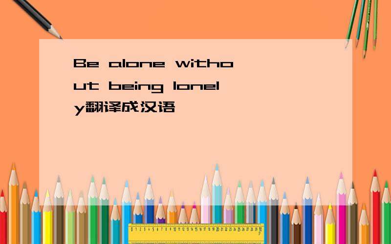 Be alone without being lonely翻译成汉语
