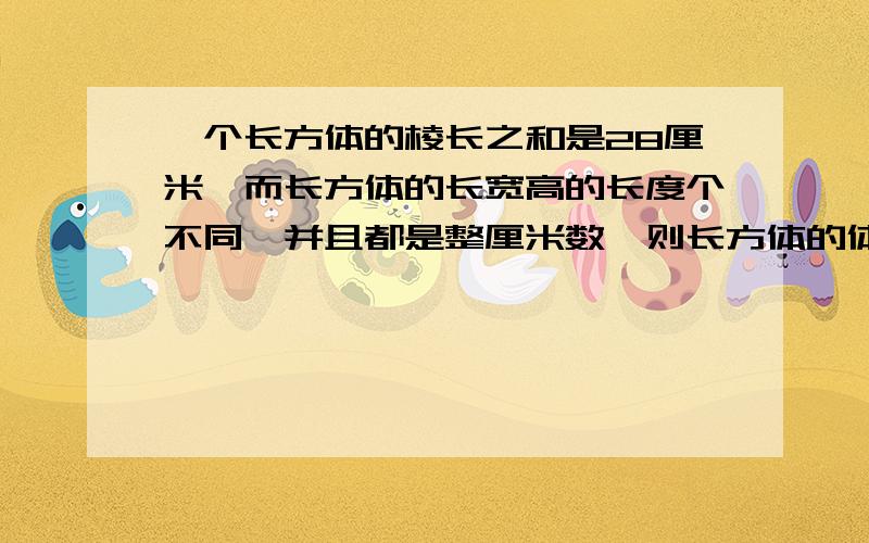 一个长方体的棱长之和是28厘米,而长方体的长宽高的长度个不同,并且都是整厘米数,则长方体的体积是多少