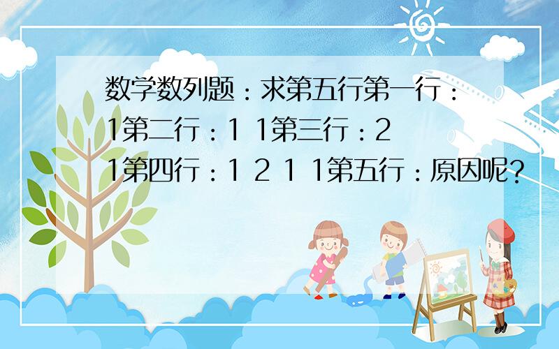 数学数列题：求第五行第一行：1第二行：1 1第三行：2 1第四行：1 2 1 1第五行：原因呢？