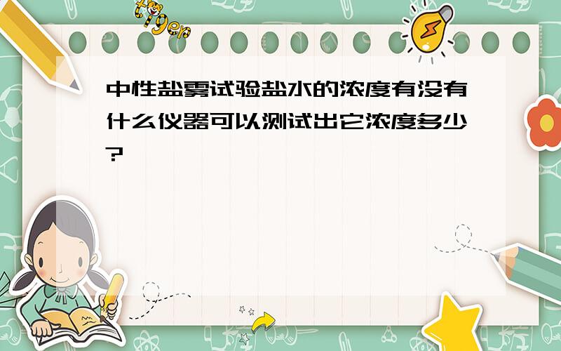 中性盐雾试验盐水的浓度有没有什么仪器可以测试出它浓度多少?