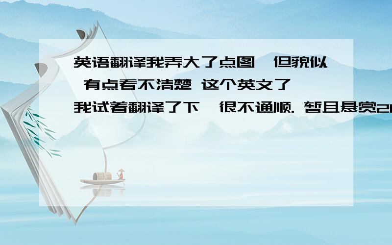 英语翻译我弄大了点图,但貌似 有点看不清楚 这个英文了,我试着翻译了下,很不通顺. 暂且悬赏20   追加50  自己看下 我是有这个支付能力的.目前先追加分数，希望更多人回答。