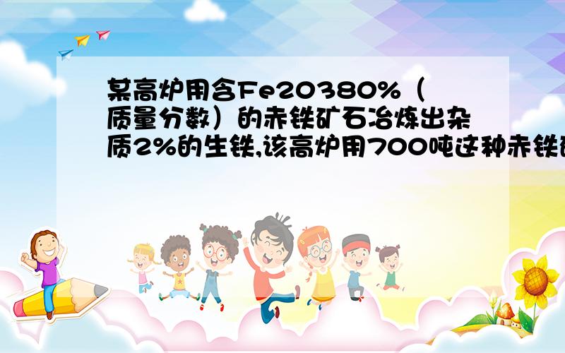 某高炉用含Fe20380%（质量分数）的赤铁矿石冶炼出杂质2%的生铁,该高炉用700吨这种赤铁矿可冶炼出多少生铁