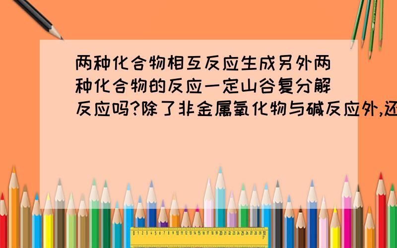 两种化合物相互反应生成另外两种化合物的反应一定山谷复分解反应吗?除了非金属氧化物与碱反应外,还有其他别的例子吗?