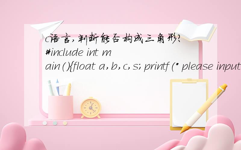 c语言,判断能否构成三角形?#include int main(){float a,b,c,s;printf(