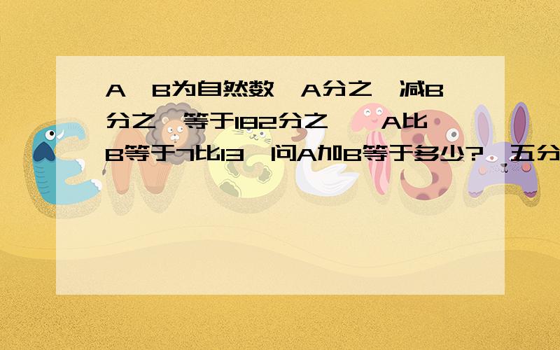 A,B为自然数,A分之一减B分之一等于182分之一,A比B等于7比13,问A加B等于多少?,五分钟之内