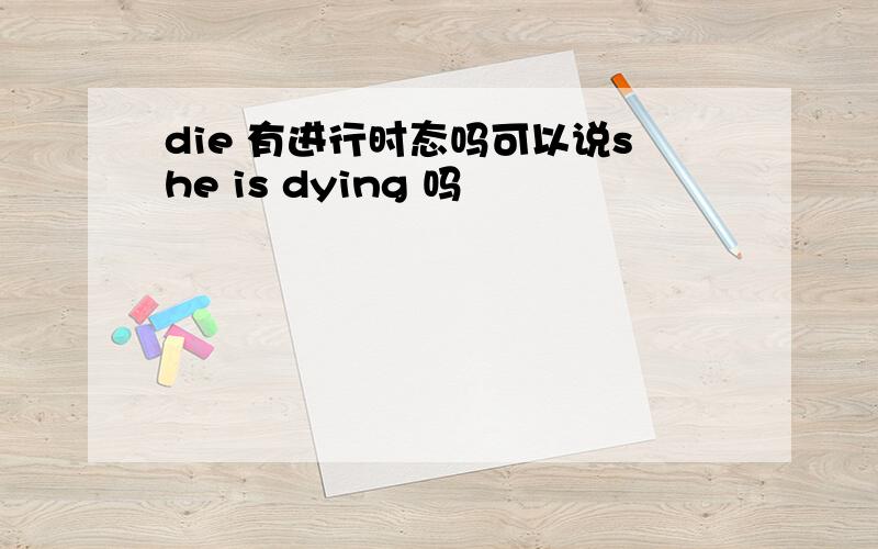 die 有进行时态吗可以说she is dying 吗