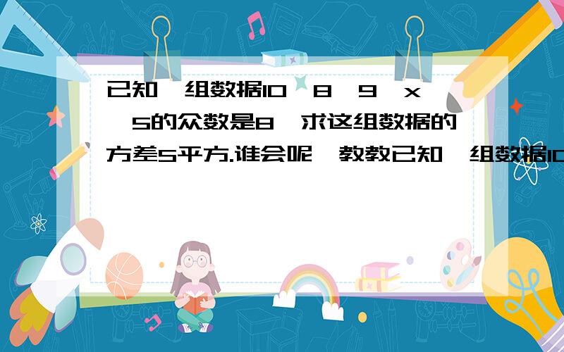 已知一组数据10,8,9,x,5的众数是8,求这组数据的方差S平方.谁会呢,教教已知一组数据10,8,9,x,5的众数是8,求这组数据的方差S平方.谁会呢,教教我,