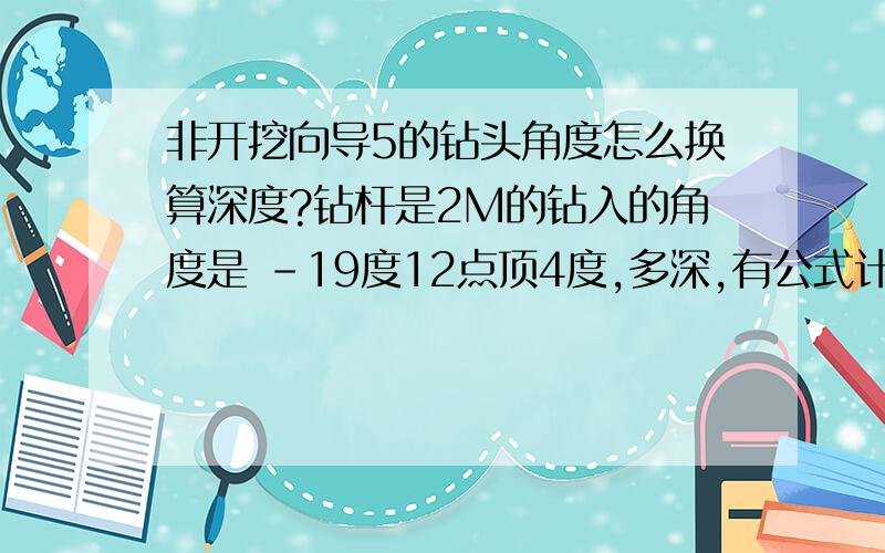 非开挖向导5的钻头角度怎么换算深度?钻杆是2M的钻入的角度是 -19度12点顶4度,多深,有公式计算吗