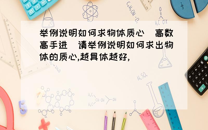 举例说明如何求物体质心（高数高手进）请举例说明如何求出物体的质心,越具体越好,