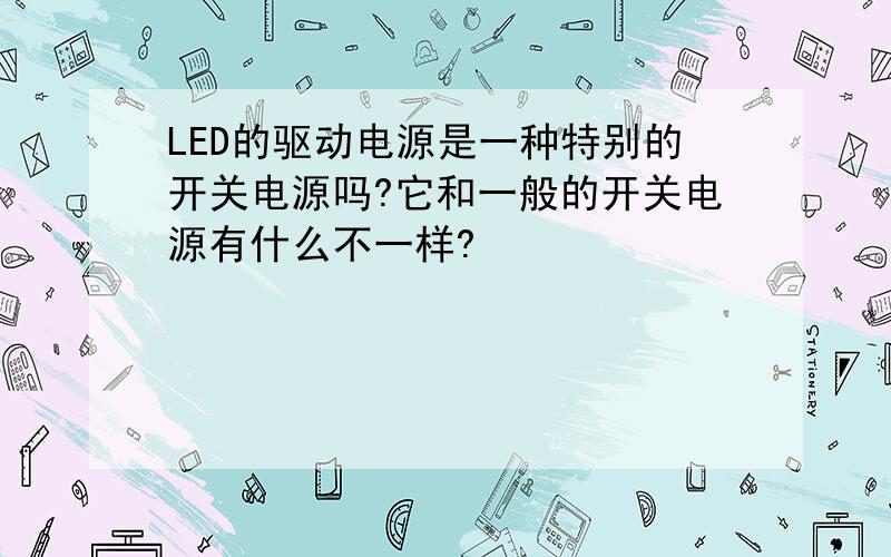 LED的驱动电源是一种特别的开关电源吗?它和一般的开关电源有什么不一样?