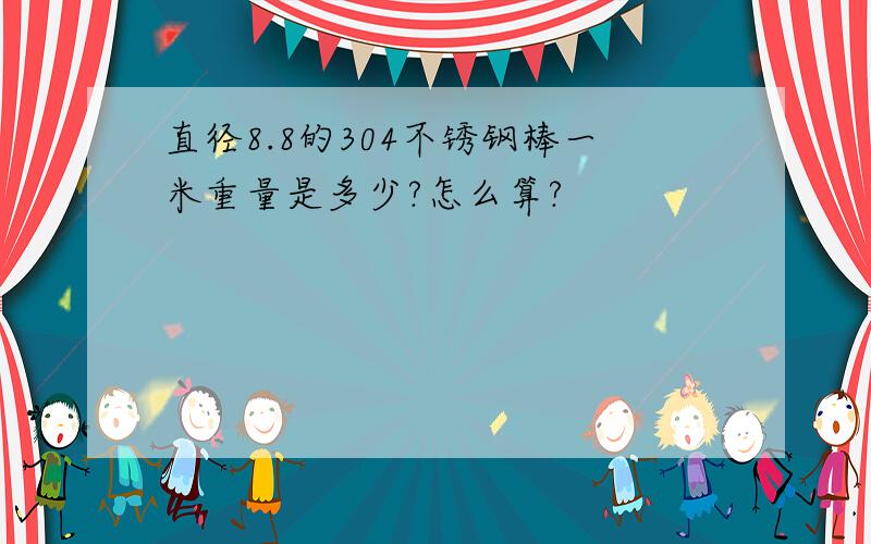 直径8.8的304不锈钢棒一米重量是多少?怎么算?