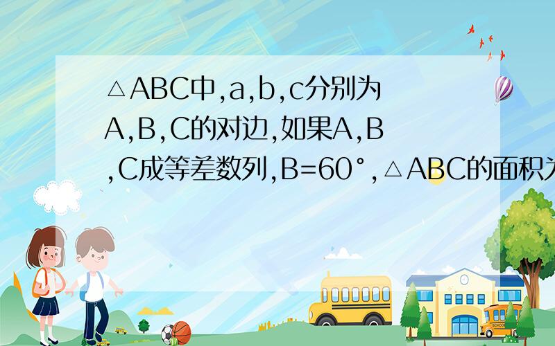 △ABC中,a,b,c分别为A,B,C的对边,如果A,B,C成等差数列,B=60°,△ABC的面积为根号3除以2,那么b=?