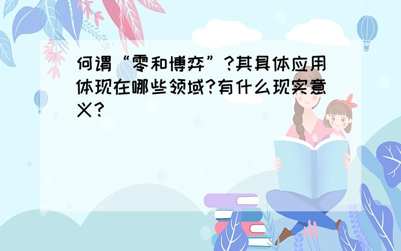 何谓“零和博弈”?其具体应用体现在哪些领域?有什么现实意义?