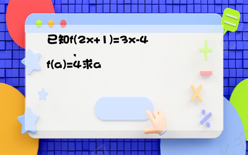 已知f(2x+1)=3x-4   ,f(a)=4求a