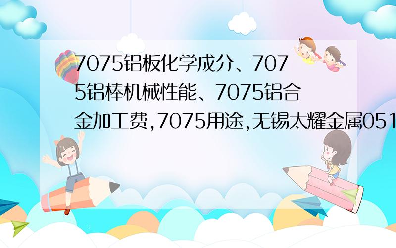 7075铝板化学成分、7075铝棒机械性能、7075铝合金加工费,7075用途,无锡太耀金属0510-8307098617075-T651航空铝、超硬铝7075-T6、7075-T7351产地、进口7075-T7451,