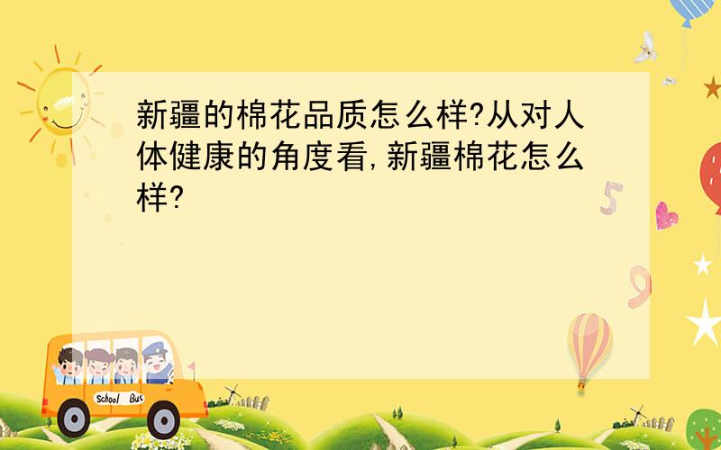 新疆的棉花品质怎么样?从对人体健康的角度看,新疆棉花怎么样?