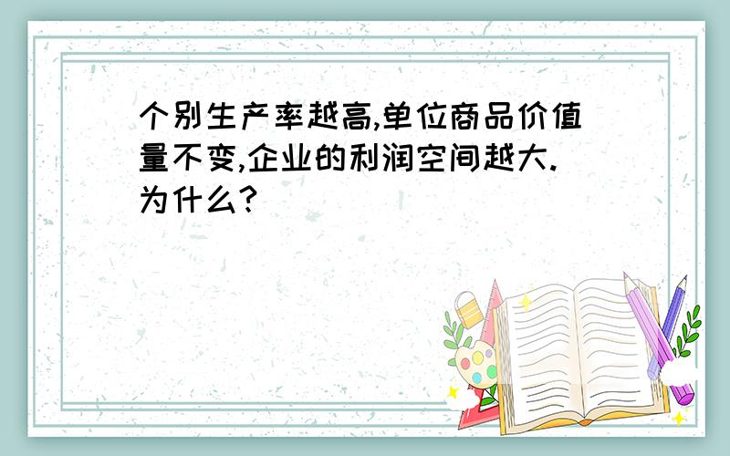 个别生产率越高,单位商品价值量不变,企业的利润空间越大.为什么?