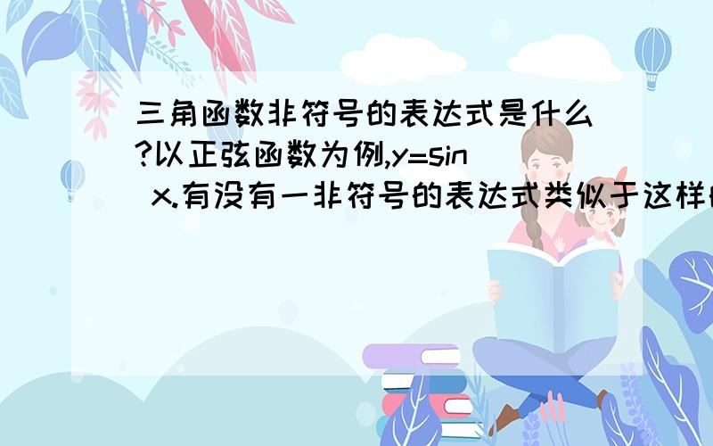 三角函数非符号的表达式是什么?以正弦函数为例,y=sin x.有没有一非符号的表达式类似于这样的