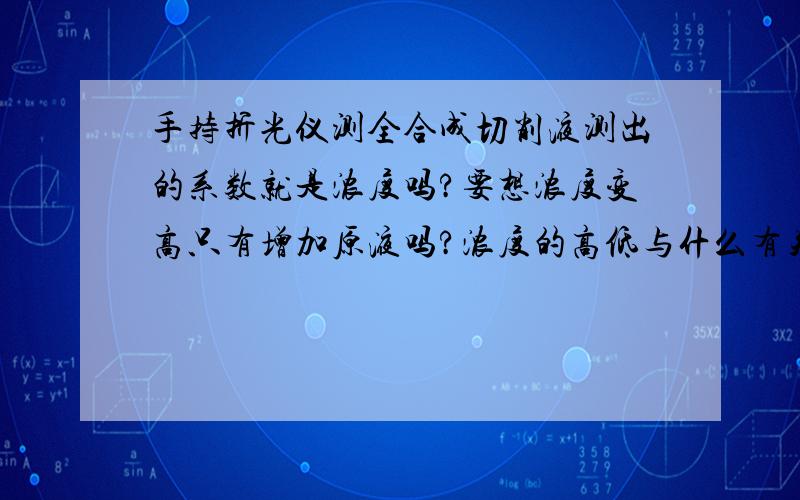 手持折光仪测全合成切削液测出的系数就是浓度吗?要想浓度变高只有增加原液吗?浓度的高低与什么有关?新手望大神赐教.