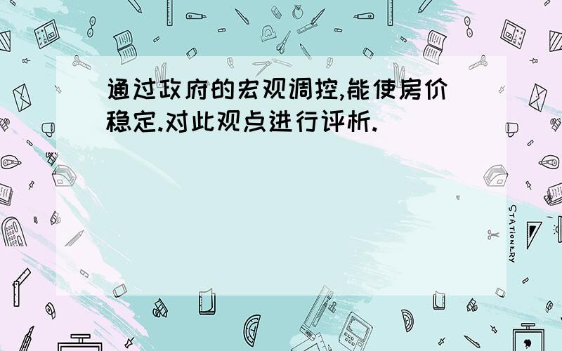 通过政府的宏观调控,能使房价稳定.对此观点进行评析.