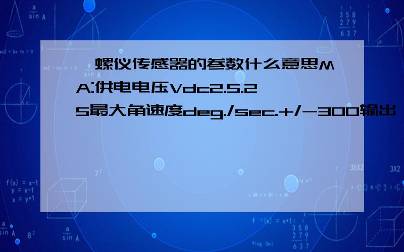 陀螺仪传感器的参数什么意思MA:供电电压Vdc2.5.25最大角速度deg./sec.+/-300输出（当角速度=0） Vdc1.35比例系数mV/deg./sec.0.67线性度%FS+/-5响应频率Hz50 max.主要是比例系数那个看不懂.deg代表什么.