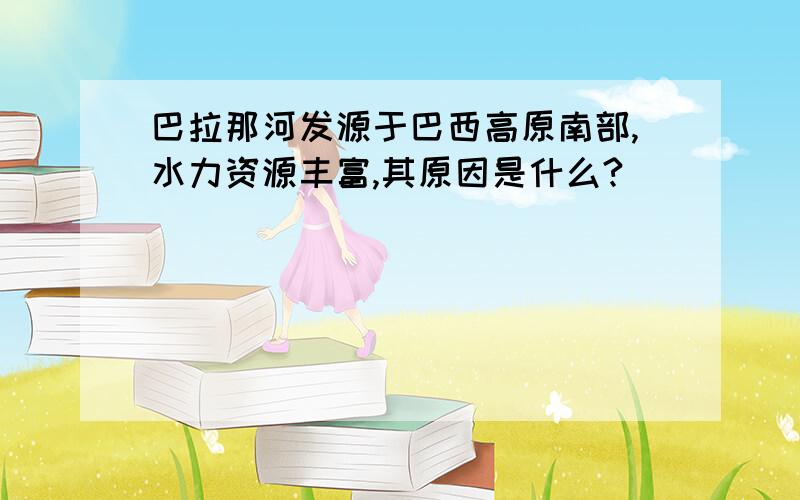 巴拉那河发源于巴西高原南部,水力资源丰富,其原因是什么?