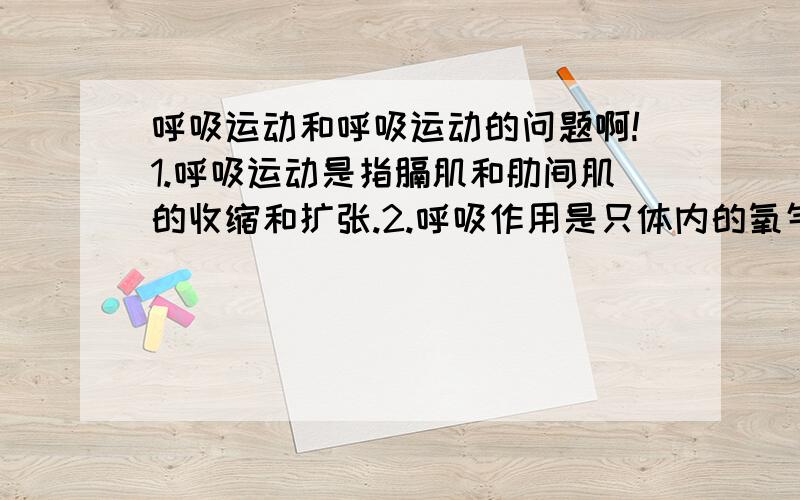 呼吸运动和呼吸运动的问题啊!1.呼吸运动是指膈肌和肋间肌的收缩和扩张.2.呼吸作用是只体内的氧气和有机物通过酶产生了二氧化碳、水和能量3.植物的进行的呼吸作用是不是指吸入氧气,呼