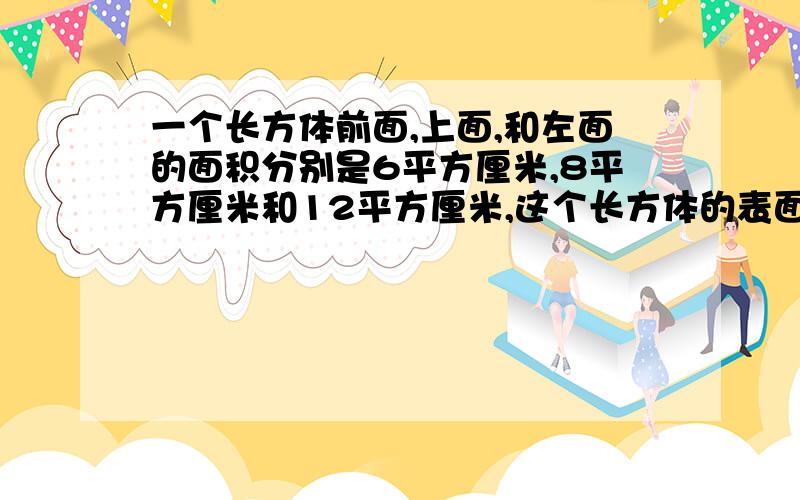 一个长方体前面,上面,和左面的面积分别是6平方厘米,8平方厘米和12平方厘米,这个长方体的表面积是多少