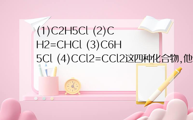 (1)C2H5Cl (2)CH2=CHCl (3)C6H5Cl (4)CCl2=CCl2这四种化合物,他们的偶极距大小排列是?并解释原因.如果你没把握,别乱答,