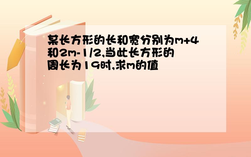 某长方形的长和宽分别为m+4和2m-1/2,当此长方形的周长为19时,求m的值