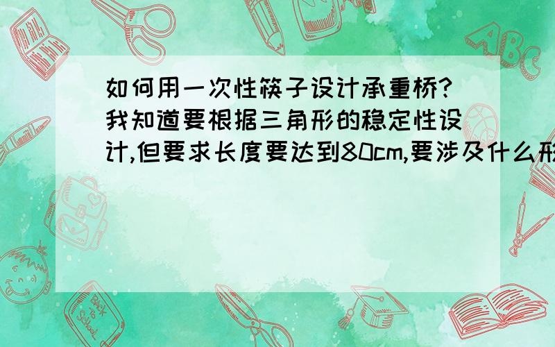 如何用一次性筷子设计承重桥?我知道要根据三角形的稳定性设计,但要求长度要达到80cm,要涉及什么形状才好?（最好有图说明）