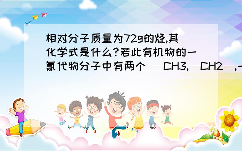 相对分子质量为72g的烃,其化学式是什么?若此有机物的一氯代物分子中有两个 —CH3,—CH2—,一个—CH—,和一个—Cl ,它的可能结构只有四种分别是什么?详细答案