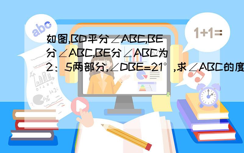 如图,BD平分∠ABC,BE分∠ABC,BE分∠ABC为2：5两部分,∠DBE=21°,求∠ABC的度数