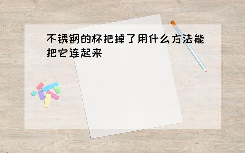 不锈钢的杯把掉了用什么方法能把它连起来