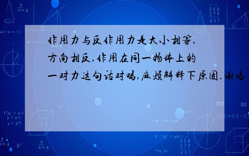 作用力与反作用力是大小相等,方向相反,作用在同一物体上的一对力这句话对吗,麻烦解释下原因.谢咯