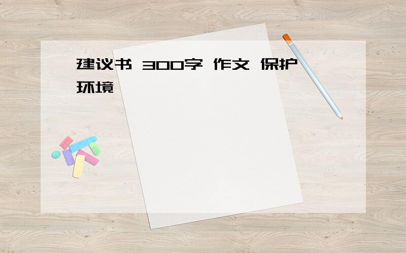 建议书 300字 作文 保护环境